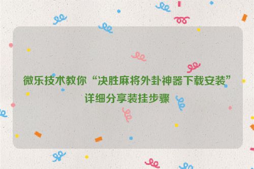 微乐技术教你“决胜麻将外卦神器下载安装”详细分享装挂步骤