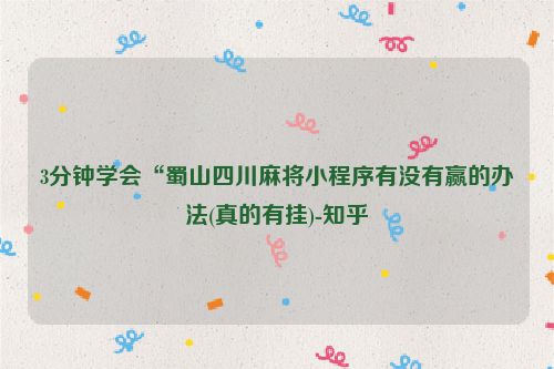 3分钟学会“蜀山四川麻将小程序有没有赢的办法(真的有挂)-知乎