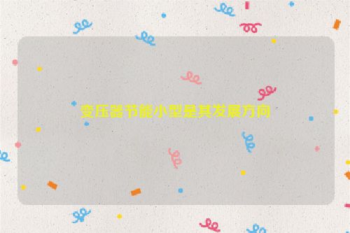 变压器节能小型是其发展方向