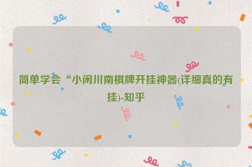 简单学会“小闲川南棋牌开挂神器(详细真的有挂)-知乎