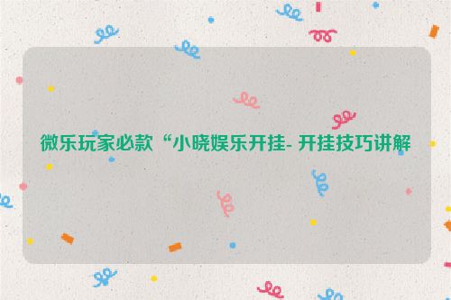 微乐玩家必款“小晓娱乐开挂- 开挂技巧讲解