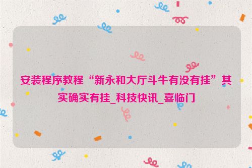 安装程序教程“新永和大厅斗牛有没有挂”其实确实有挂_科技快讯_喜临门