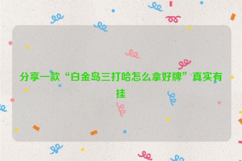 分享一款“白金岛三打哈怎么拿好牌”真实有挂