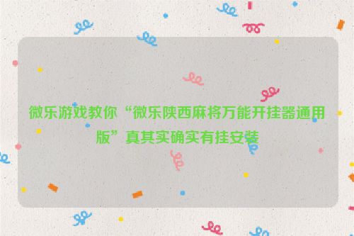 微乐游戏教你“微乐陕西麻将万能开挂器通用版”真其实确实有挂安装