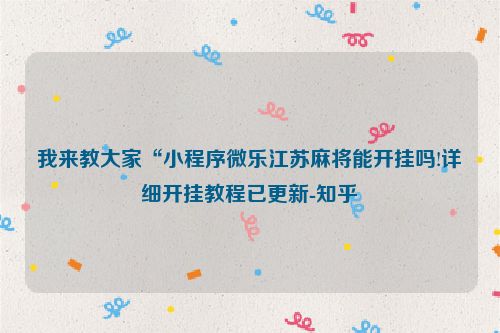 我来教大家“小程序微乐江苏麻将能开挂吗!详细开挂教程已更新-知乎