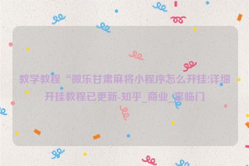教学教程“微乐甘肃麻将小程序怎么开挂!详细开挂教程已更新-知乎_商业_喜临门