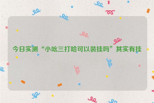 今日实测“小吆三打哈可以装挂吗”其实有挂