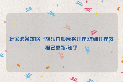 玩家必备攻略“胡乐白银麻将开挂!详细开挂教程已更新-知乎