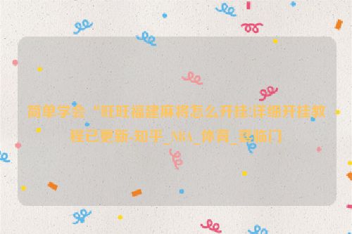 简单学会“旺旺福建麻将怎么开挂!详细开挂教程已更新-知乎_NBA_体育_喜临门