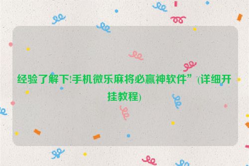 经验了解下!手机微乐麻将必赢神软件”(详细开挂教程)