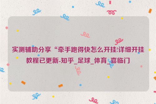 实测辅助分享“牵手跑得快怎么开挂!详细开挂教程已更新-知乎_足球_体育_喜临门