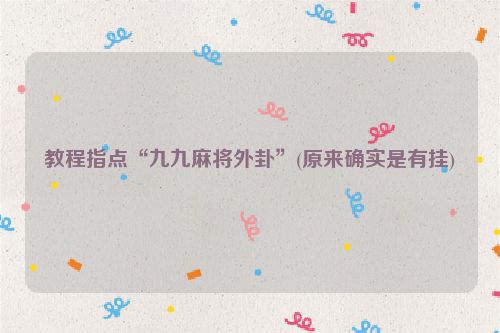 教程指点“九九麻将外卦”(原来确实是有挂)