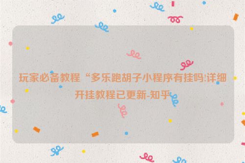 玩家必备教程“多乐跑胡子小程序有挂吗!详细开挂教程已更新-知乎