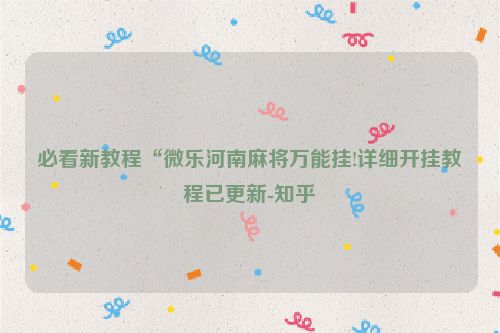 必看新教程“微乐河南麻将万能挂!详细开挂教程已更新-知乎