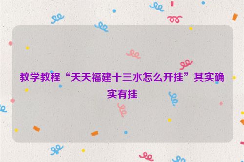 教学教程“天天福建十三水怎么开挂”其实确实有挂