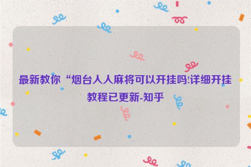 最新教你“烟台人人麻将可以开挂吗!详细开挂教程已更新-知乎