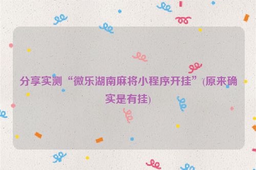 分享实测“微乐湖南麻将小程序开挂”(原来确实是有挂)