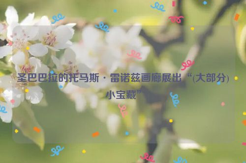 圣巴巴拉的托马斯·雷诺兹画廊展出“(大部分)小宝藏”