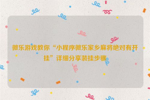 微乐游戏教你“小程序微乐家乡麻将绝对有开挂”详细分享装挂步骤