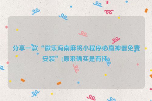 分享一款“微乐海南麻将小程序必赢神器免费安装”(原来确实是有挂)