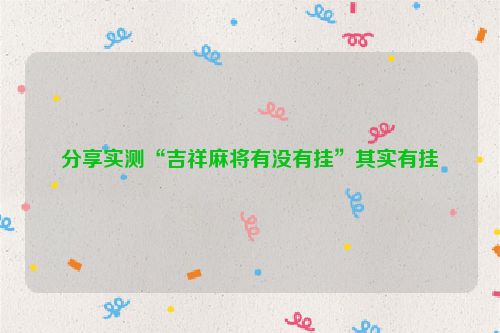 分享实测“吉祥麻将有没有挂”其实有挂
