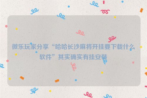 微乐玩家分享“哈哈长沙麻将开挂要下载什么软件”其实确实有挂安装