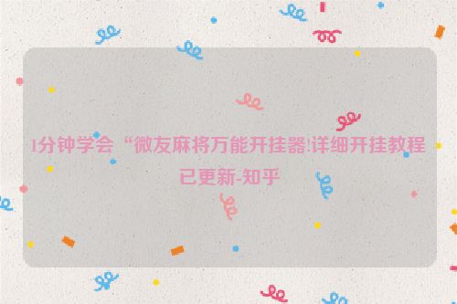 1分钟学会“微友麻将万能开挂器!详细开挂教程已更新-知乎