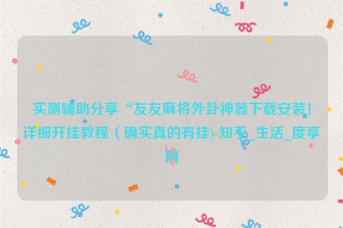 实测辅助分享“友友麻将外卦神器下载安装！详细开挂教程（确实真的有挂)-知乎_生活_度享网