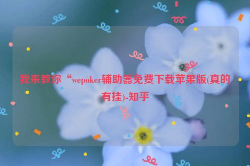 我来教你“wepoker辅助器免费下载苹果版(真的有挂)-知乎
