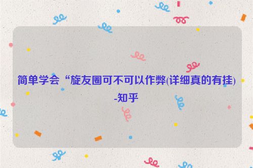 简单学会“旋友圈可不可以作弊(详细真的有挂)-知乎