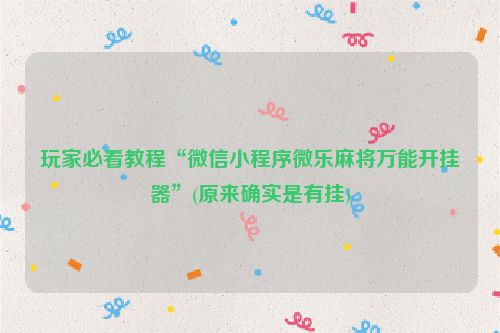玩家必看教程“微信小程序微乐麻将万能开挂器”(原来确实是有挂)