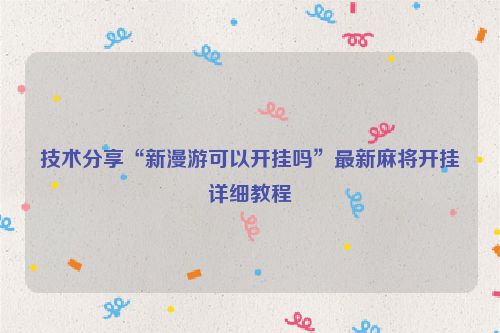 技术分享“新漫游可以开挂吗”最新麻将开挂详细教程