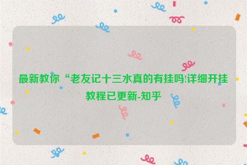最新教你“老友记十三水真的有挂吗!详细开挂教程已更新-知乎