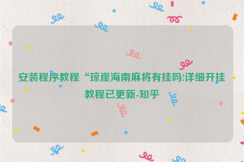 安装程序教程“琼崖海南麻将有挂吗!详细开挂教程已更新-知乎