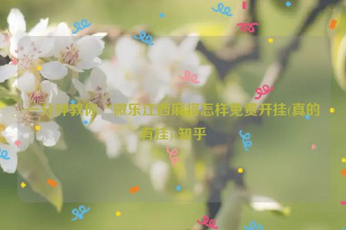 一分钟教你“微乐江西麻将怎样免费开挂(真的有挂)-知乎