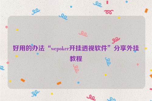 好用的办法“wepoker开挂透视软件”分享外挂教程
