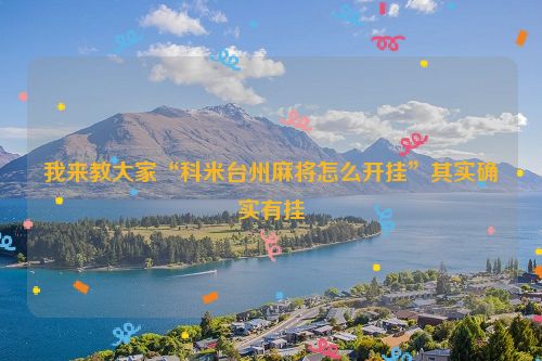 我来教大家“科米台州麻将怎么开挂”其实确实有挂