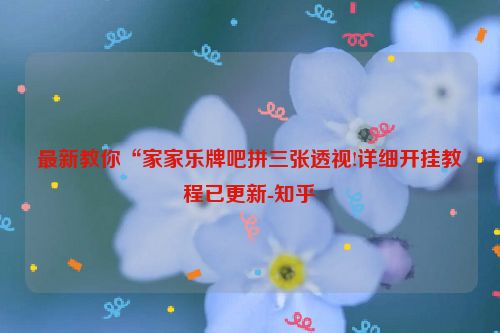 最新教你“家家乐牌吧拼三张透视!详细开挂教程已更新-知乎