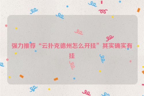 强力推荐“云扑克德州怎么开挂”其实确实有挂