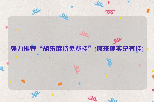 强力推荐“胡乐麻将免费挂”(原来确实是有挂)