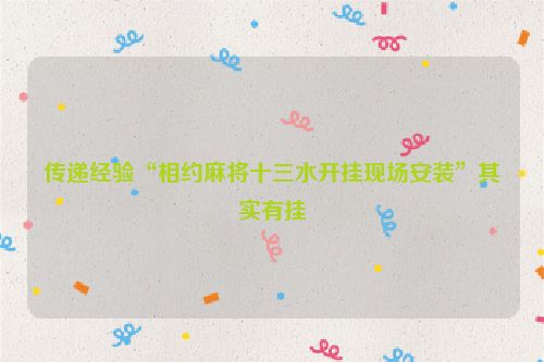 传递经验“相约麻将十三水开挂现场安装”其实有挂