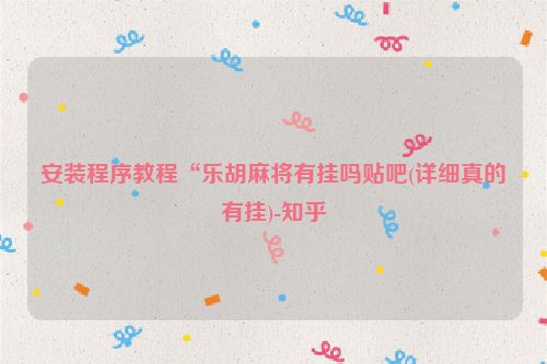 安装程序教程“乐胡麻将有挂吗贴吧(详细真的有挂)-知乎