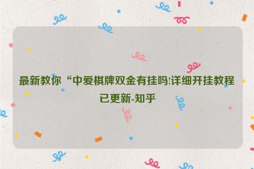 最新教你“中爱棋牌双金有挂吗!详细开挂教程已更新-知乎