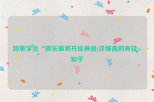 简单学会“微乐麻将开挂神器(详细真的有挂)-知乎
