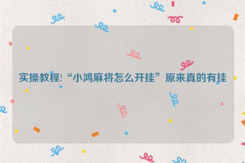 实操教程!“小鸿麻将怎么开挂”原来真的有挂