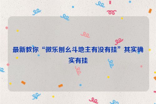 最新教你“微乐刨幺斗地主有没有挂”其实确实有挂