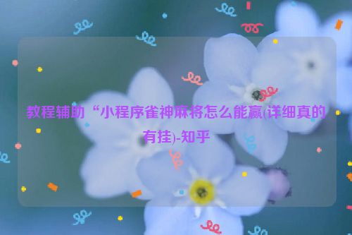 教程辅助“小程序雀神麻将怎么能赢(详细真的有挂)-知乎