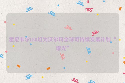 霍尼韦尔LED灯为沃尔玛全球可持续发展计划“增光”