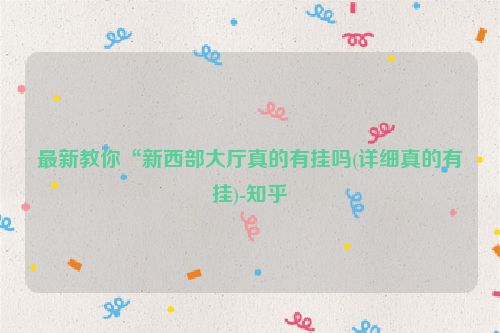 最新教你“新西部大厅真的有挂吗(详细真的有挂)-知乎
