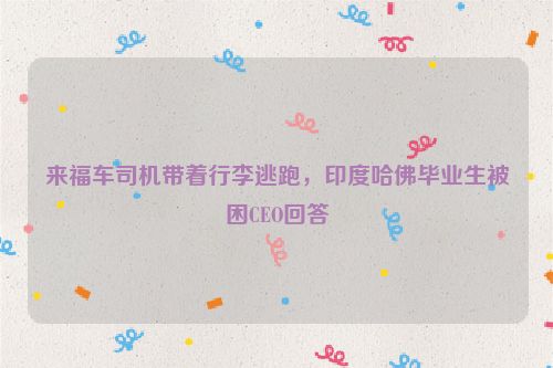 来福车司机带着行李逃跑，印度哈佛毕业生被困CEO回答